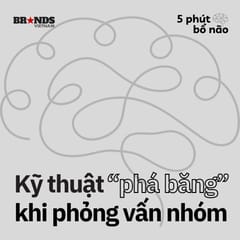 5 phút bổ não #3: Kỹ thuật phá băng khi phỏng vấn nhóm