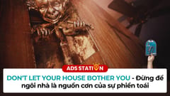 CARBONE: Dont let your house bother you - Đừng để ngôi nhà là nguồn cơn sự phiền toái